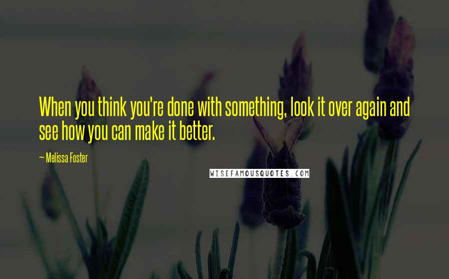 Melissa Foster Quotes: When you think you're done with something, look it over again and see how you can make it better.