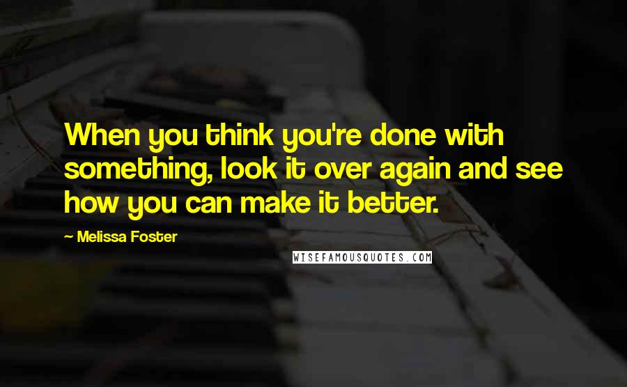 Melissa Foster Quotes: When you think you're done with something, look it over again and see how you can make it better.