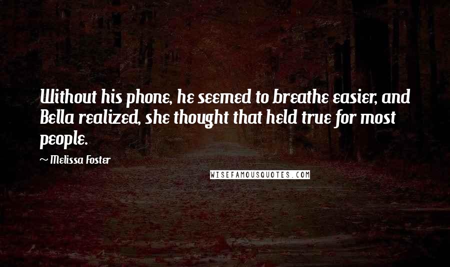 Melissa Foster Quotes: Without his phone, he seemed to breathe easier, and Bella realized, she thought that held true for most people.
