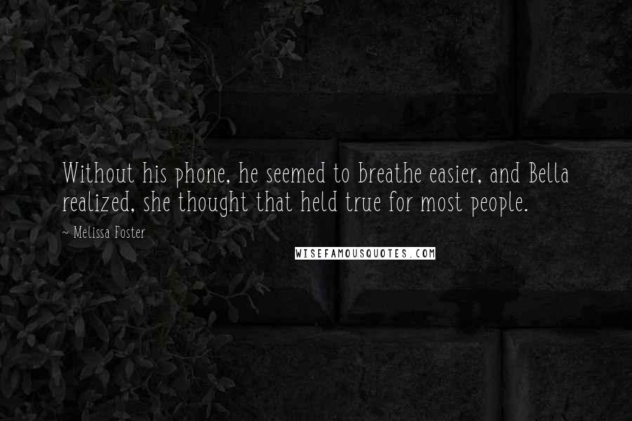 Melissa Foster Quotes: Without his phone, he seemed to breathe easier, and Bella realized, she thought that held true for most people.