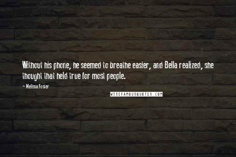 Melissa Foster Quotes: Without his phone, he seemed to breathe easier, and Bella realized, she thought that held true for most people.