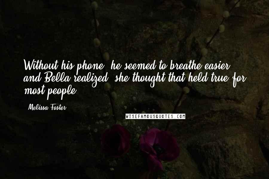 Melissa Foster Quotes: Without his phone, he seemed to breathe easier, and Bella realized, she thought that held true for most people.