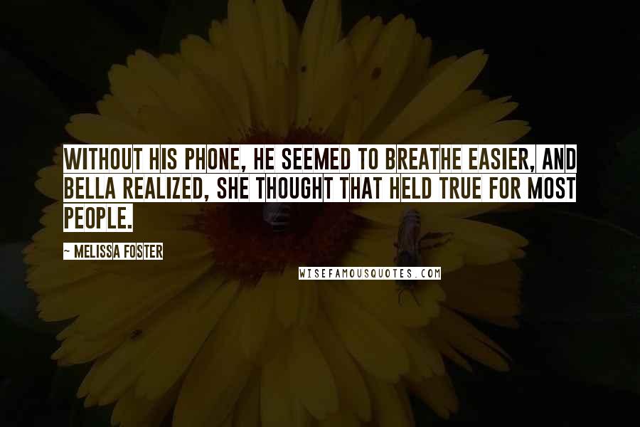 Melissa Foster Quotes: Without his phone, he seemed to breathe easier, and Bella realized, she thought that held true for most people.