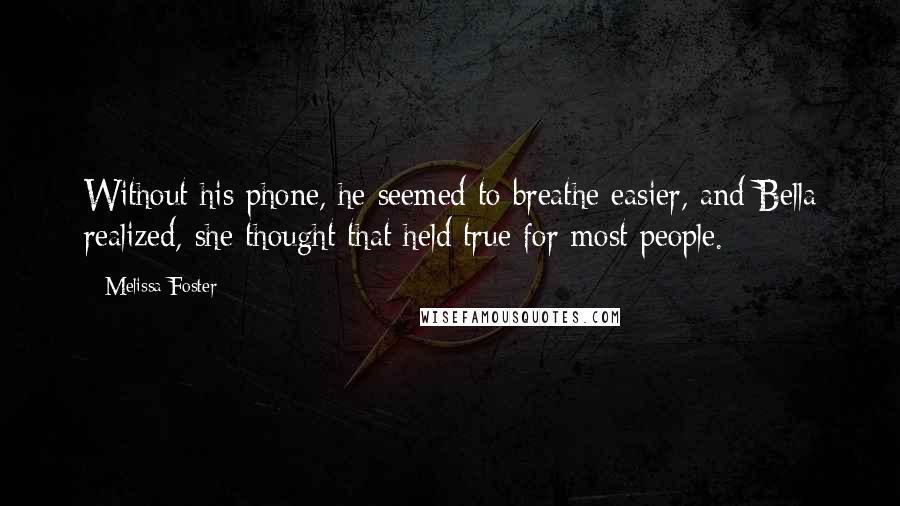 Melissa Foster Quotes: Without his phone, he seemed to breathe easier, and Bella realized, she thought that held true for most people.