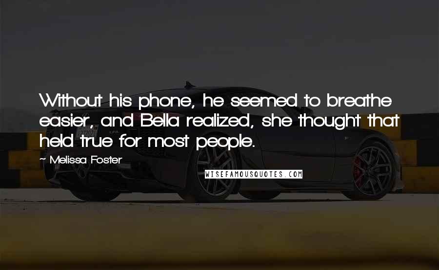Melissa Foster Quotes: Without his phone, he seemed to breathe easier, and Bella realized, she thought that held true for most people.