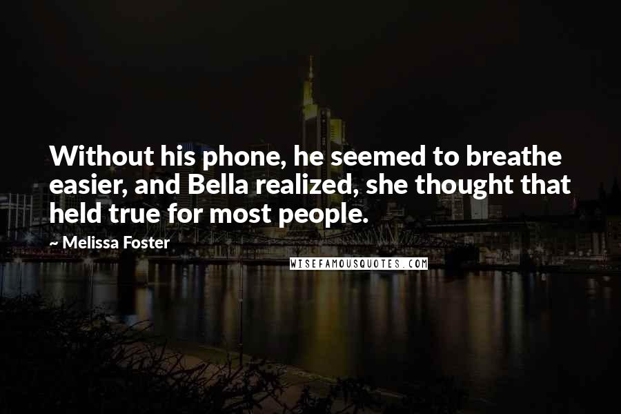 Melissa Foster Quotes: Without his phone, he seemed to breathe easier, and Bella realized, she thought that held true for most people.