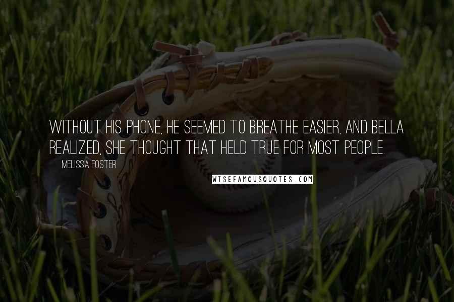 Melissa Foster Quotes: Without his phone, he seemed to breathe easier, and Bella realized, she thought that held true for most people.