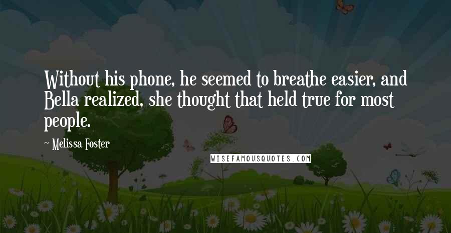 Melissa Foster Quotes: Without his phone, he seemed to breathe easier, and Bella realized, she thought that held true for most people.