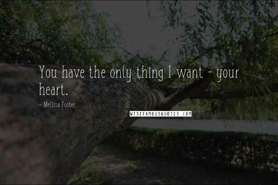 Melissa Foster Quotes: You have the only thing I want - your heart.