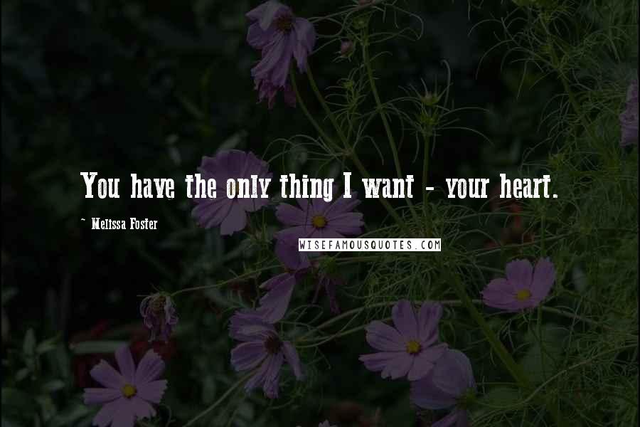 Melissa Foster Quotes: You have the only thing I want - your heart.