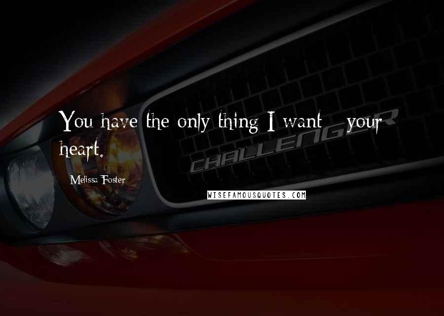 Melissa Foster Quotes: You have the only thing I want - your heart.