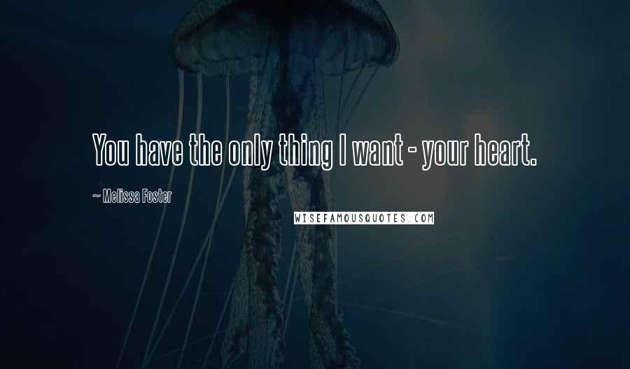 Melissa Foster Quotes: You have the only thing I want - your heart.