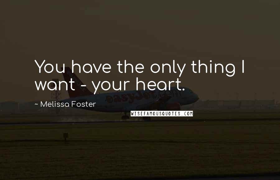 Melissa Foster Quotes: You have the only thing I want - your heart.