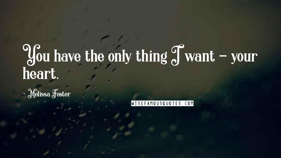 Melissa Foster Quotes: You have the only thing I want - your heart.