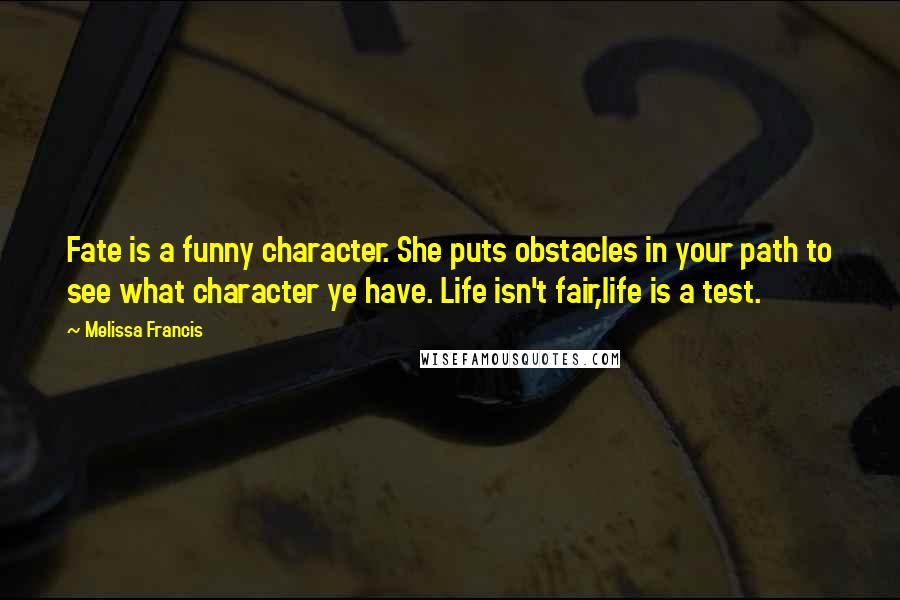 Melissa Francis Quotes: Fate is a funny character. She puts obstacles in your path to see what character ye have. Life isn't fair,life is a test.