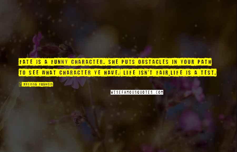 Melissa Francis Quotes: Fate is a funny character. She puts obstacles in your path to see what character ye have. Life isn't fair,life is a test.