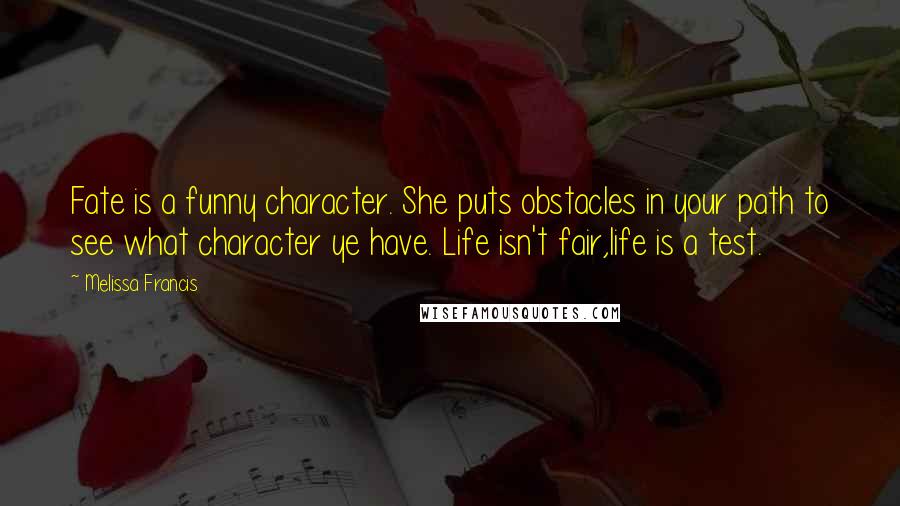 Melissa Francis Quotes: Fate is a funny character. She puts obstacles in your path to see what character ye have. Life isn't fair,life is a test.