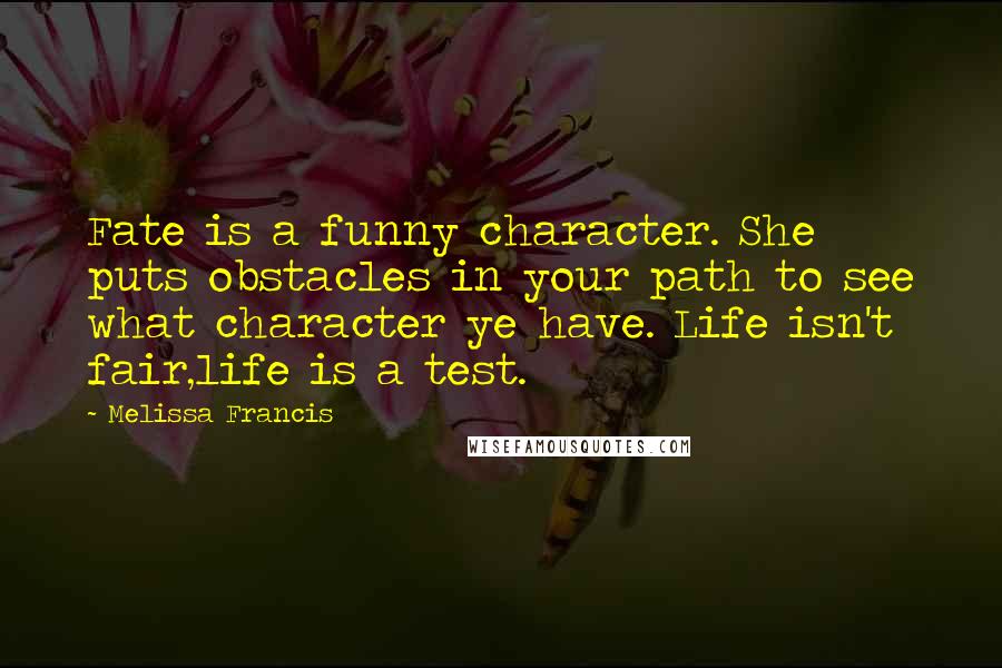 Melissa Francis Quotes: Fate is a funny character. She puts obstacles in your path to see what character ye have. Life isn't fair,life is a test.