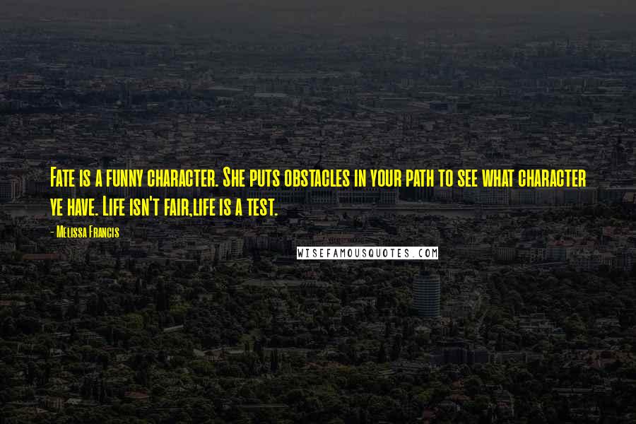 Melissa Francis Quotes: Fate is a funny character. She puts obstacles in your path to see what character ye have. Life isn't fair,life is a test.