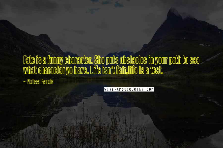 Melissa Francis Quotes: Fate is a funny character. She puts obstacles in your path to see what character ye have. Life isn't fair,life is a test.