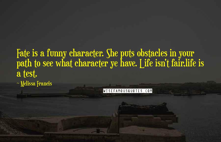 Melissa Francis Quotes: Fate is a funny character. She puts obstacles in your path to see what character ye have. Life isn't fair,life is a test.