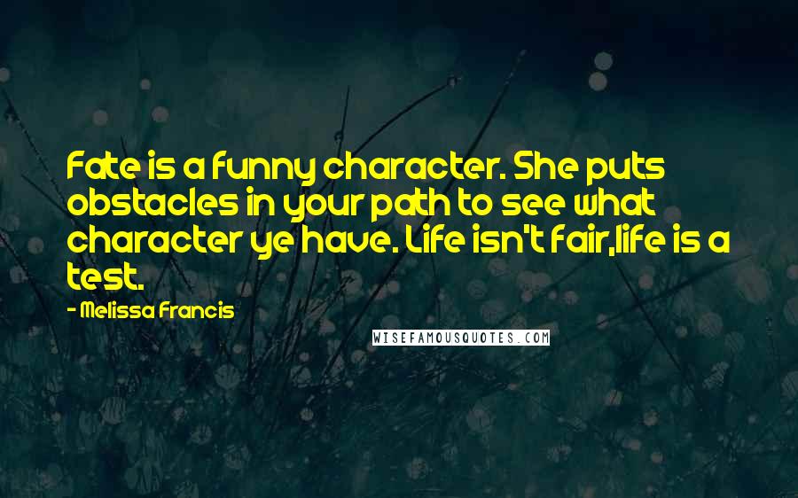 Melissa Francis Quotes: Fate is a funny character. She puts obstacles in your path to see what character ye have. Life isn't fair,life is a test.