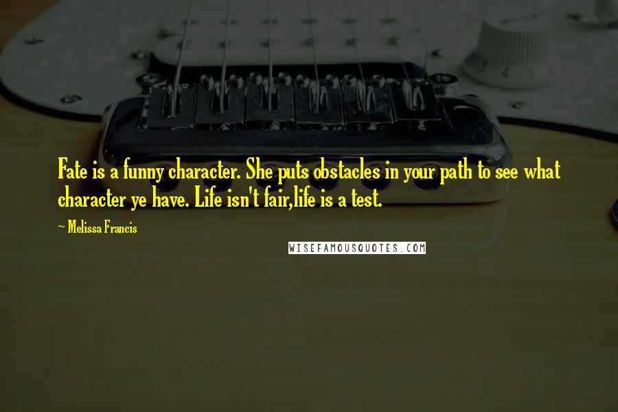 Melissa Francis Quotes: Fate is a funny character. She puts obstacles in your path to see what character ye have. Life isn't fair,life is a test.