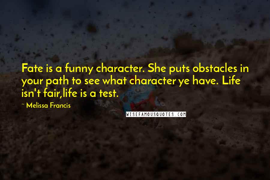 Melissa Francis Quotes: Fate is a funny character. She puts obstacles in your path to see what character ye have. Life isn't fair,life is a test.