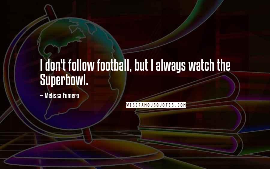 Melissa Fumero Quotes: I don't follow football, but I always watch the Superbowl.