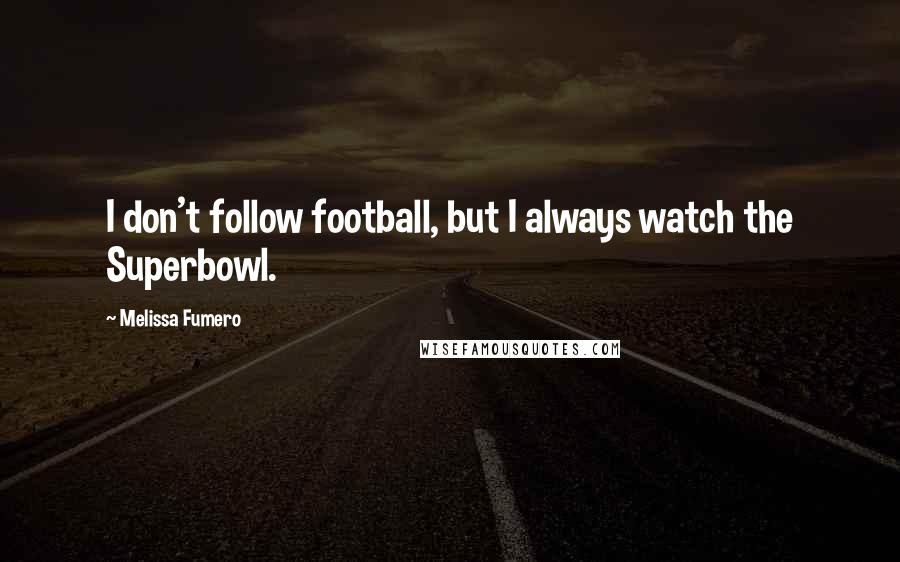 Melissa Fumero Quotes: I don't follow football, but I always watch the Superbowl.