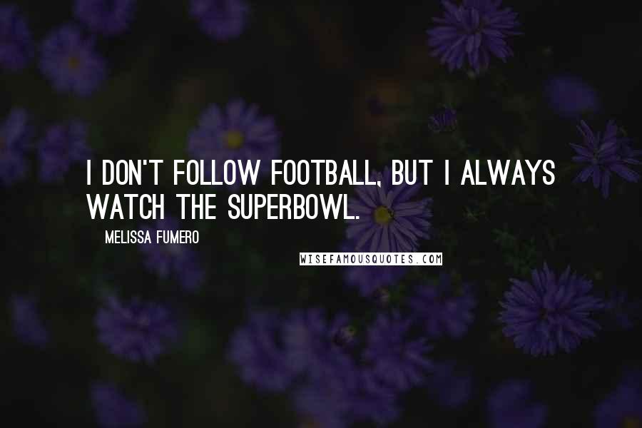 Melissa Fumero Quotes: I don't follow football, but I always watch the Superbowl.