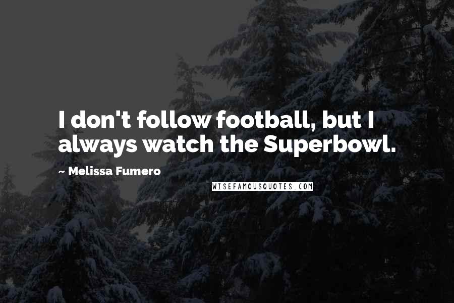 Melissa Fumero Quotes: I don't follow football, but I always watch the Superbowl.