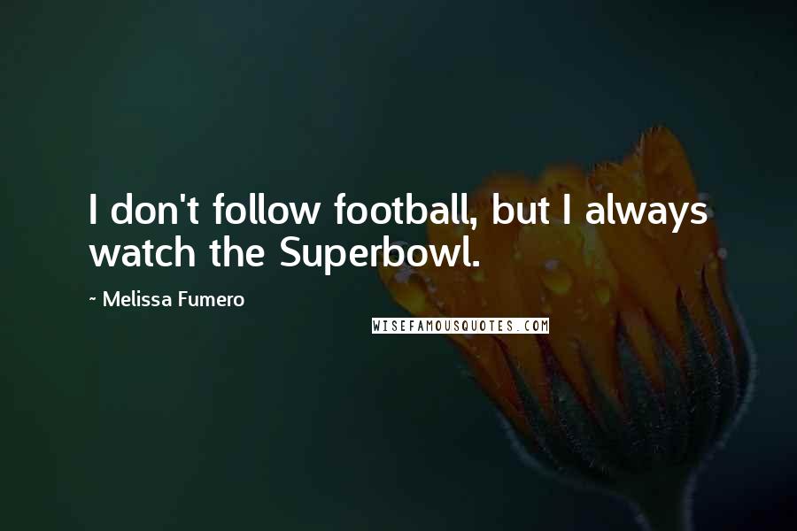 Melissa Fumero Quotes: I don't follow football, but I always watch the Superbowl.