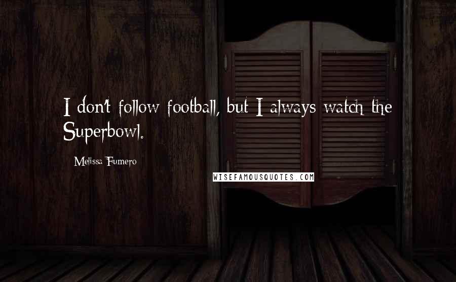 Melissa Fumero Quotes: I don't follow football, but I always watch the Superbowl.