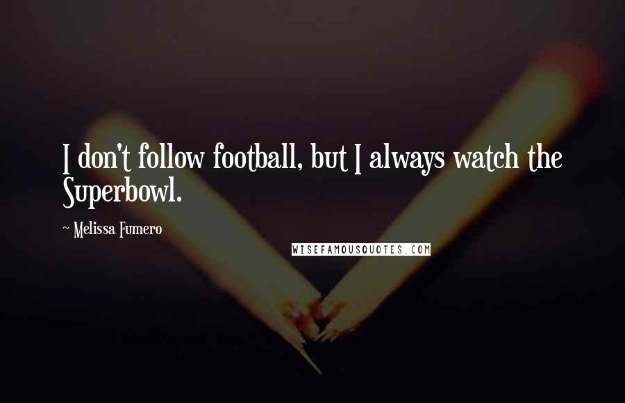 Melissa Fumero Quotes: I don't follow football, but I always watch the Superbowl.