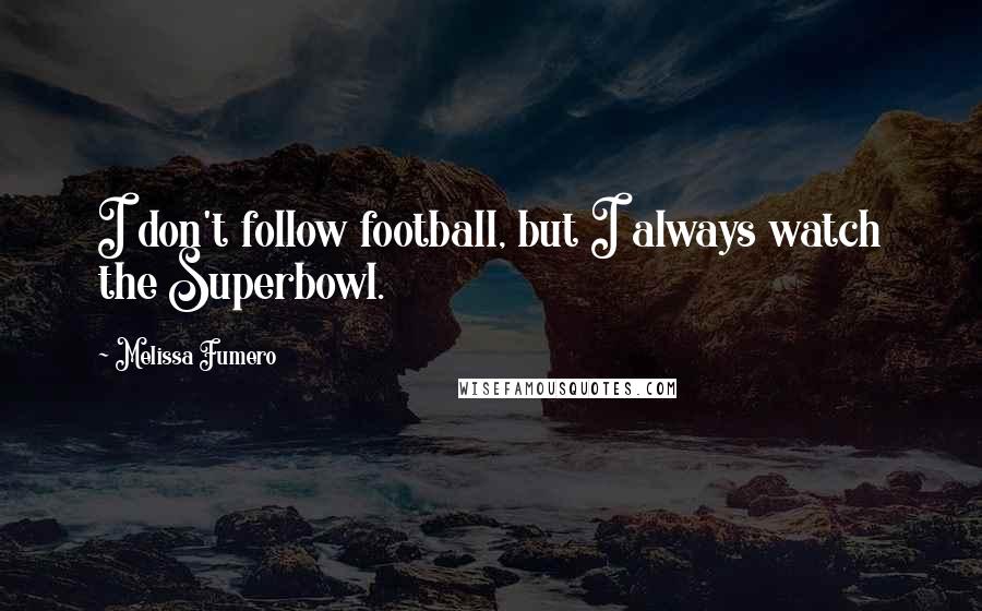 Melissa Fumero Quotes: I don't follow football, but I always watch the Superbowl.