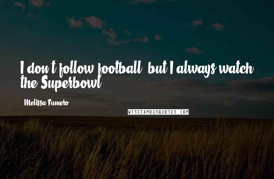 Melissa Fumero Quotes: I don't follow football, but I always watch the Superbowl.