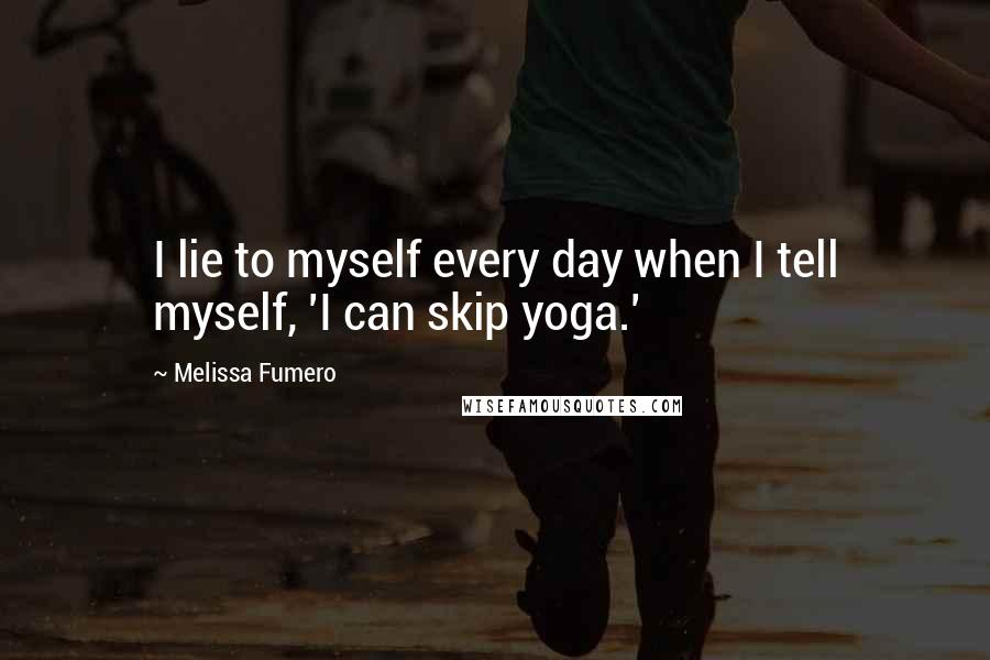 Melissa Fumero Quotes: I lie to myself every day when I tell myself, 'I can skip yoga.'