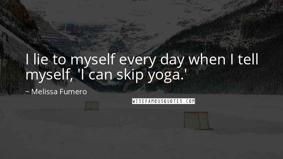 Melissa Fumero Quotes: I lie to myself every day when I tell myself, 'I can skip yoga.'