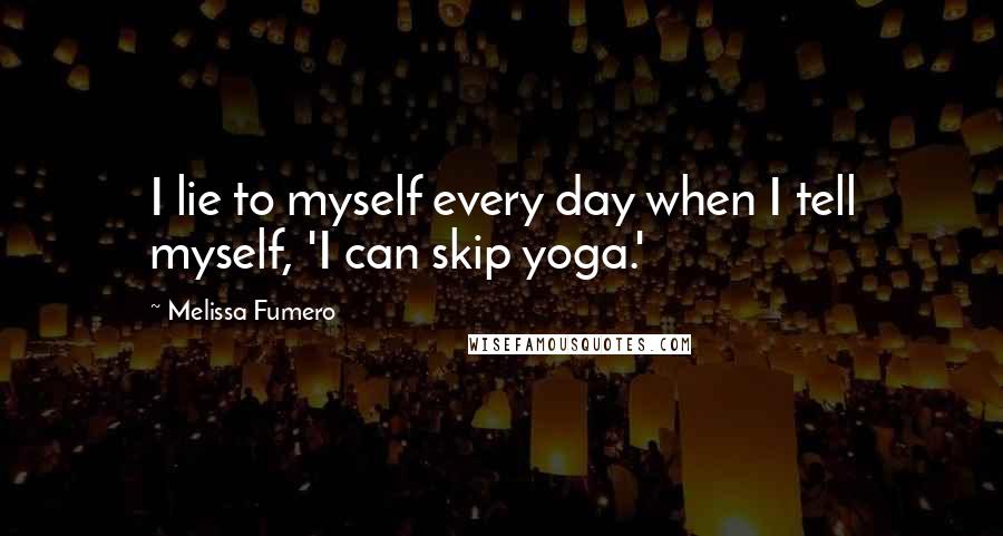 Melissa Fumero Quotes: I lie to myself every day when I tell myself, 'I can skip yoga.'