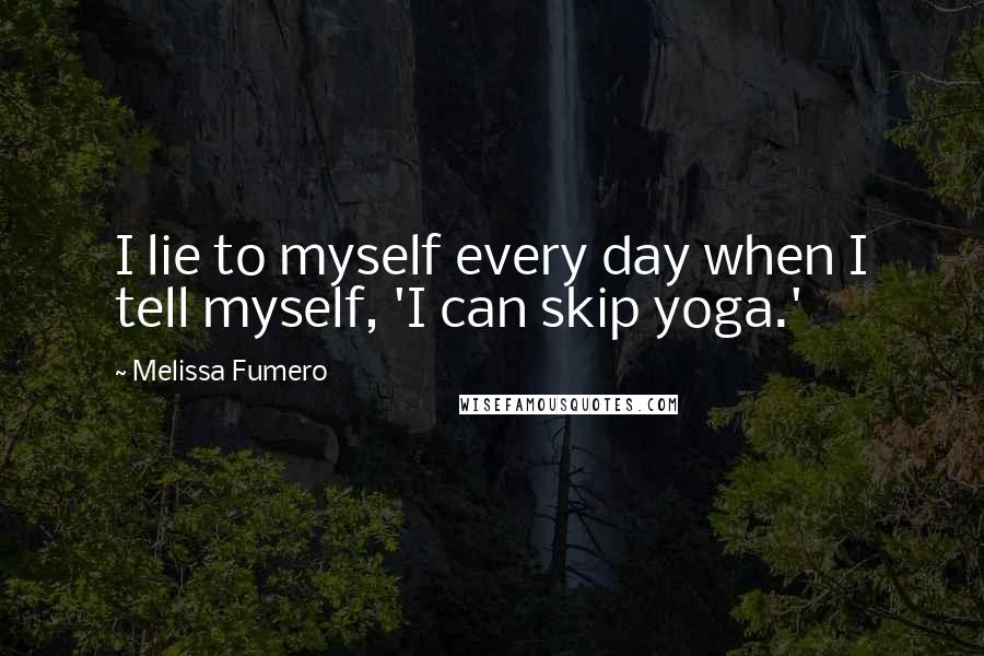 Melissa Fumero Quotes: I lie to myself every day when I tell myself, 'I can skip yoga.'