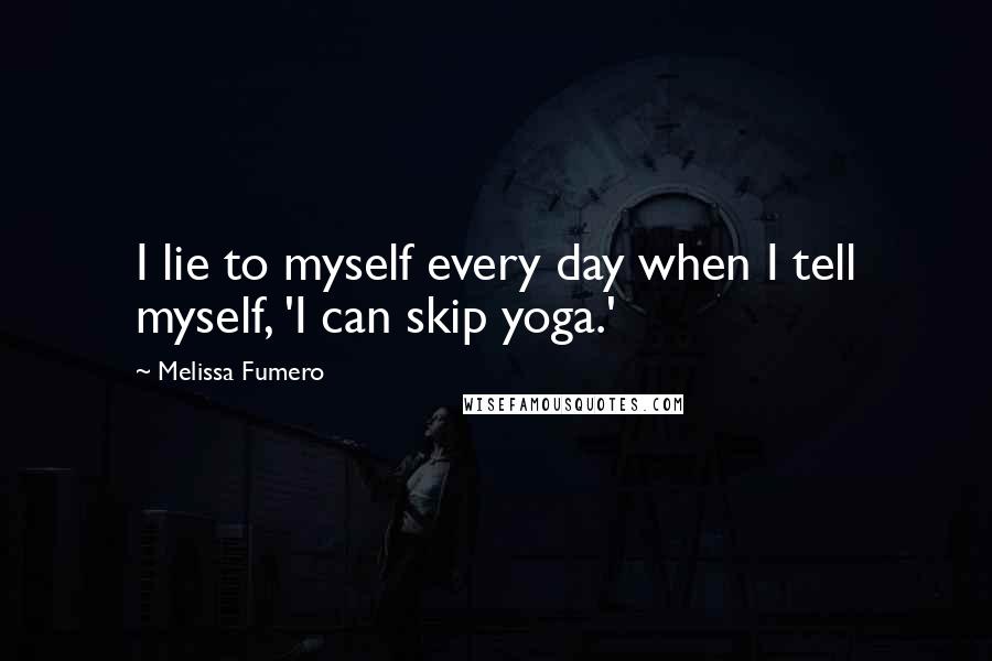 Melissa Fumero Quotes: I lie to myself every day when I tell myself, 'I can skip yoga.'