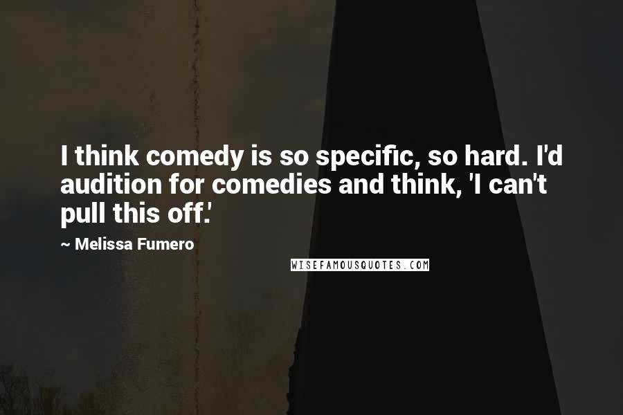 Melissa Fumero Quotes: I think comedy is so specific, so hard. I'd audition for comedies and think, 'I can't pull this off.'