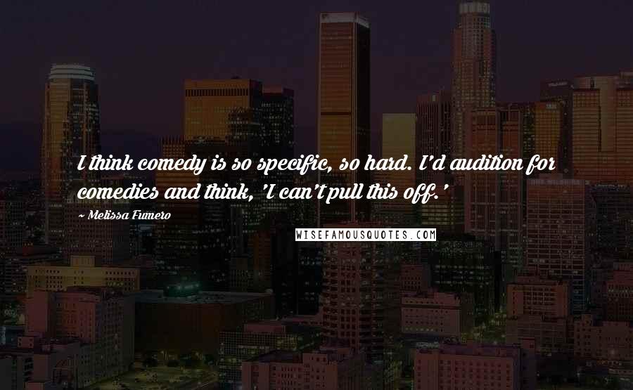 Melissa Fumero Quotes: I think comedy is so specific, so hard. I'd audition for comedies and think, 'I can't pull this off.'