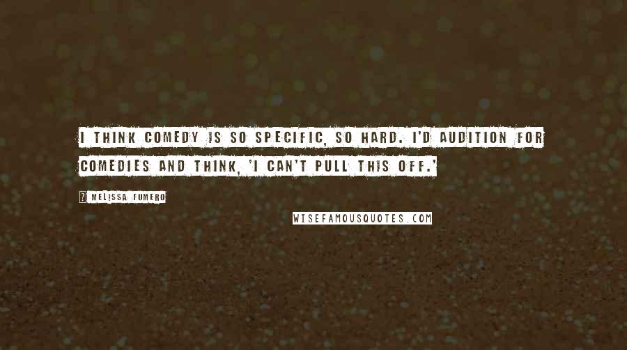 Melissa Fumero Quotes: I think comedy is so specific, so hard. I'd audition for comedies and think, 'I can't pull this off.'