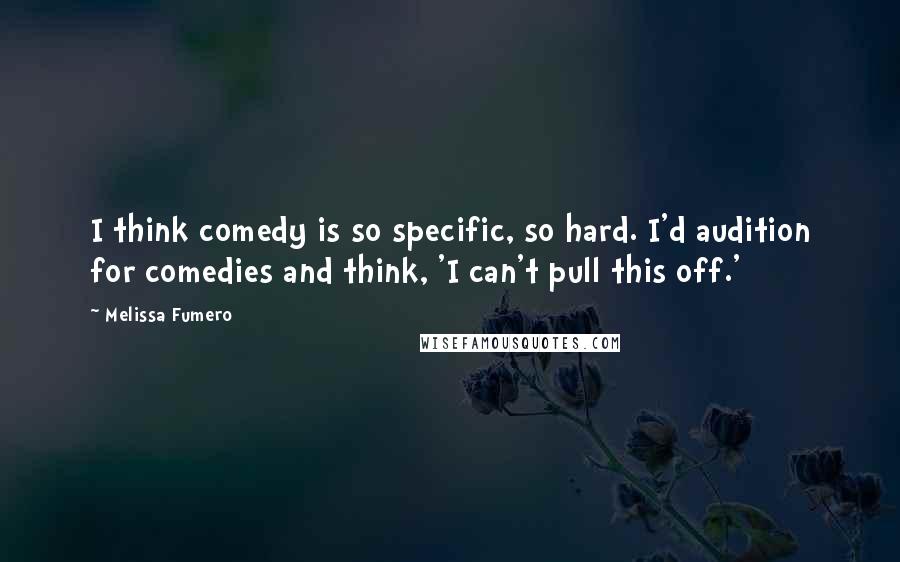 Melissa Fumero Quotes: I think comedy is so specific, so hard. I'd audition for comedies and think, 'I can't pull this off.'