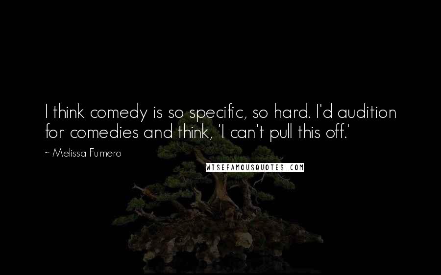 Melissa Fumero Quotes: I think comedy is so specific, so hard. I'd audition for comedies and think, 'I can't pull this off.'