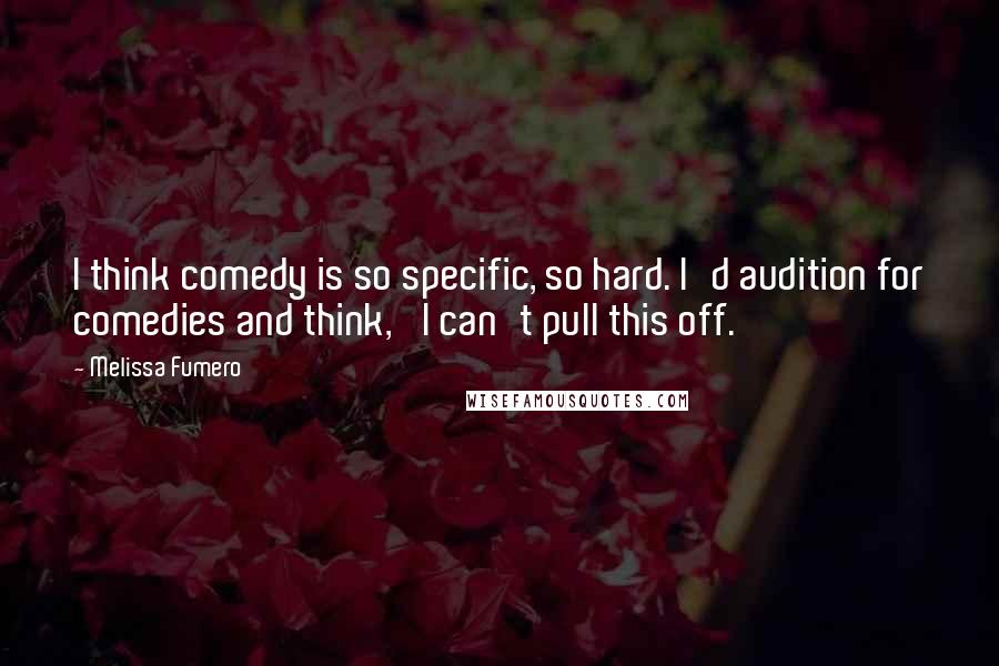 Melissa Fumero Quotes: I think comedy is so specific, so hard. I'd audition for comedies and think, 'I can't pull this off.'