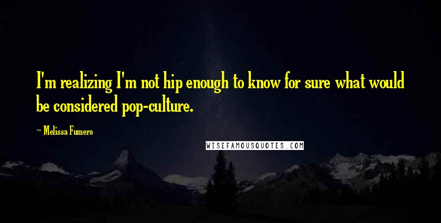 Melissa Fumero Quotes: I'm realizing I'm not hip enough to know for sure what would be considered pop-culture.