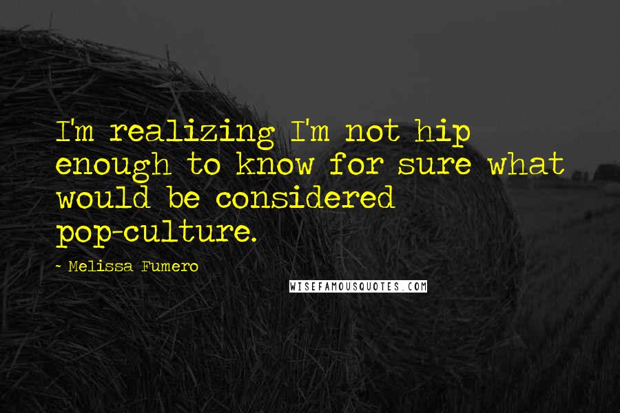 Melissa Fumero Quotes: I'm realizing I'm not hip enough to know for sure what would be considered pop-culture.